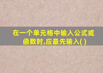 在一个单元格中输入公式或函数时,应最先输入( )